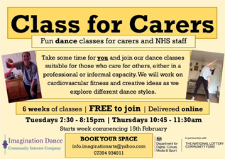 Imagine shows Class for Carers information saying. Fun dance classes for carers and NHS staff to take some time for you and join our dance classes suitable for those who care for others, either in a professional r informal capacity, We will work on cardio vascular fitness and creative ideas as we expire different dance styles. 6 weeks of classes, free to join, delivered online. Tuesday 7:30 - 8:15pm and Thursday 10:45 - 11:30am. Bo your space info.imaginationarts@yahoo.com, 07394 934911
